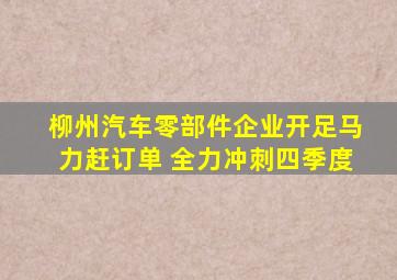 柳州汽车零部件企业开足马力赶订单 全力冲刺四季度